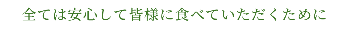 全ては安心して皆様に食べていただくために